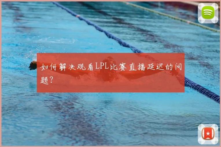 如何解决观看LPL比赛直播延迟的问题？