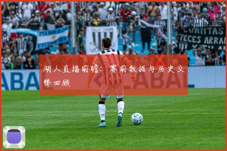 湖人直播前瞻：赛前数据与历史交锋回顾