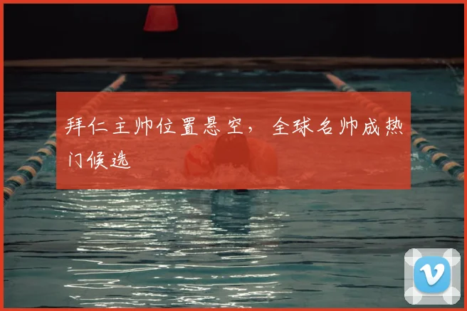 拜仁主帅位置悬空，全球名帅成热门候选