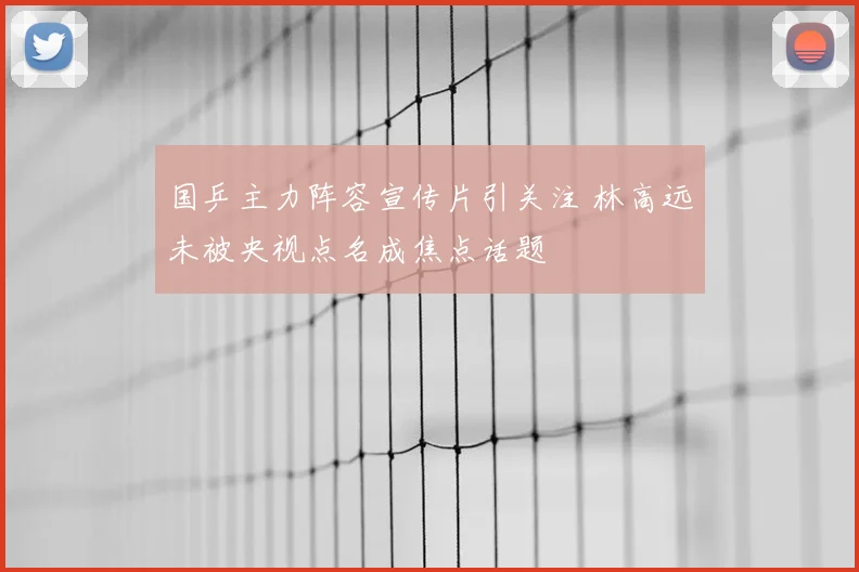 国乒主力阵容宣传片引关注 林高远未被央视点名成焦点话题