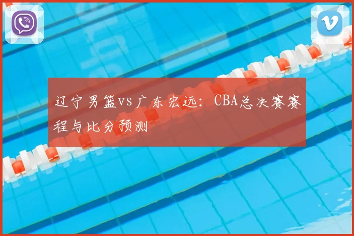 辽宁男篮vs广东宏远：CBA总决赛赛程与比分预测