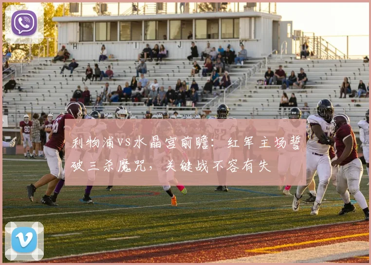 利物浦vs水晶宫前瞻：红军主场誓破三杀魔咒，关键战不容有失