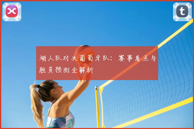 湖人队对决葡萄牙队:赛事看点与胜负预测全解析