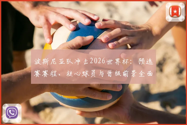 波斯尼亚队冲击2026世界杯：预选赛赛程、核心球员与晋级前景全面解析