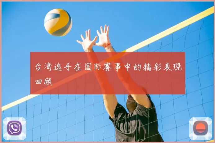 台湾选手在国际赛事中的精彩表现回顾