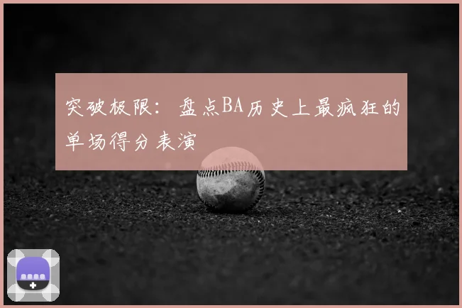 突破极限：盘点BA历史上最疯狂的单场得分表演