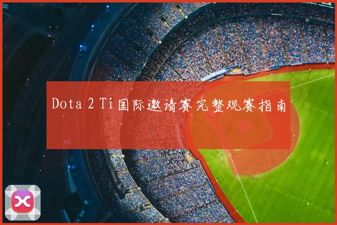 Dota 2 Ti国际邀请赛完整观赛指南