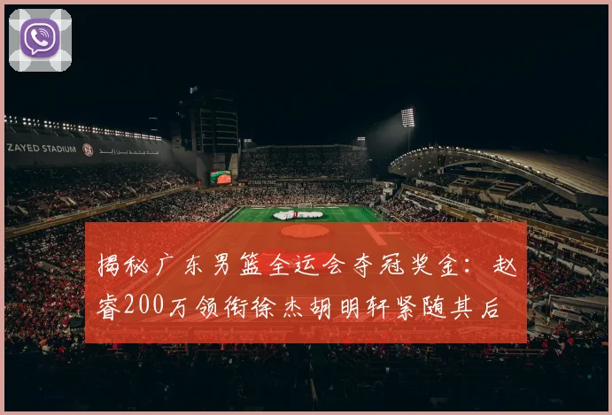 揭秘广东男篮全运会夺冠奖金：赵睿200万领衔徐杰胡明轩紧随其后