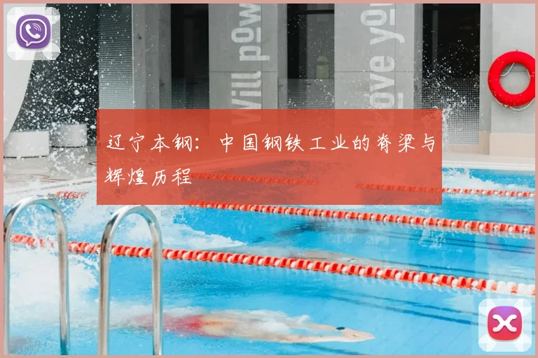 辽宁本钢：中国钢铁工业的脊梁与辉煌历程