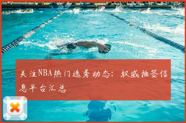 关注NBA热门选秀动态：权威抽签信息平台汇总